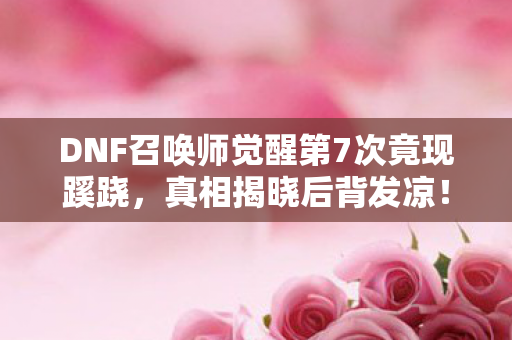 DNF召唤师觉醒第7次竟现蹊跷图片