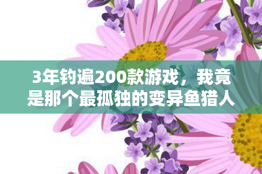 我竟是那个最孤独的变异鱼猎人图片