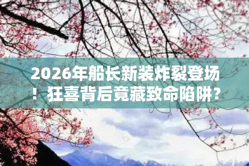 2026年船长新装炸裂登场图片