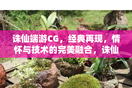 诛仙端游CG,经典再现,情怀与技术的完美融合,诛仙端游CG,经典再现,情怀与技术的完美融合 诛仙端游CG,经典再现,情怀与技术的完美融合,诛仙端游CG,经典再现,情怀与技术的完美融合