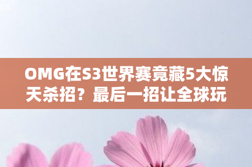 OMG在S3世界赛竟藏5大惊天杀招图片