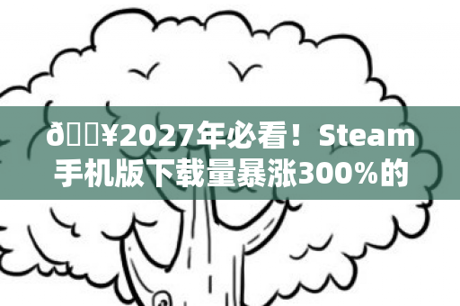 Steam手机版下载量暴涨300图片
