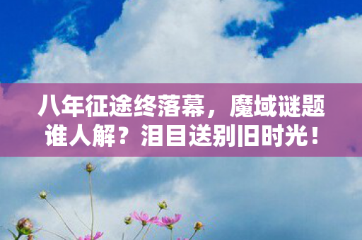 八年征途终落幕图片