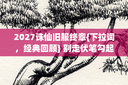 2027诛仙旧服终章图片