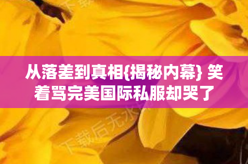 笑着骂完美国际私服却哭了图片