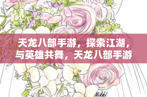 天龙八部手游,探索江湖,与英雄共舞,天龙八部手游,江湖探索,与英雄共舞 天龙八部手游,探索江湖,与英雄共舞,天龙八部手游,江湖探索,与英雄共舞