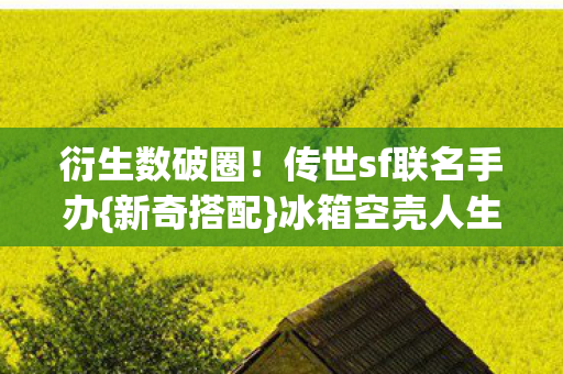 传世sf联名手办图片