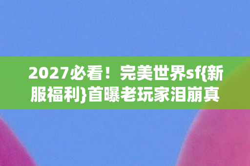 首曝老玩家泪崩真相图片