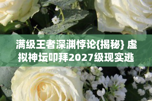 虚拟神坛叩拜2027级现实逃亡图片