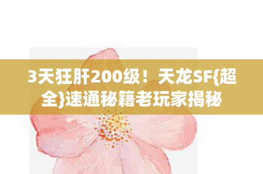 3天狂肝200级!天龙SF{超全}速通秘籍老玩家揭秘 3天狂肝200级!天龙SF{超全}速通秘籍老玩家揭秘