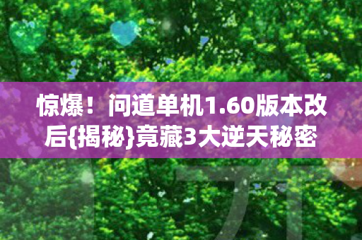 惊爆!问道单机1.60版本改后{揭秘}竟藏3大逆天秘密 惊爆!问道单机1.60版本改后{揭秘}竟藏3大逆天秘密