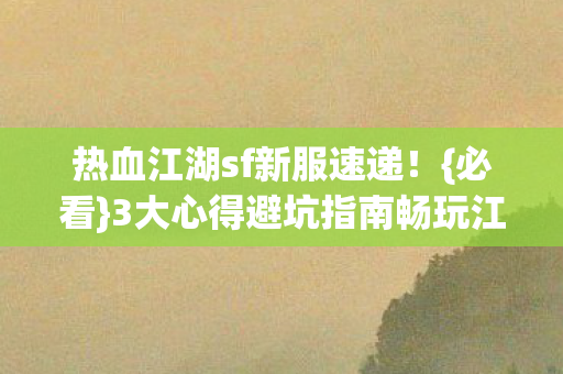 3大心得避坑指南畅玩江湖图片