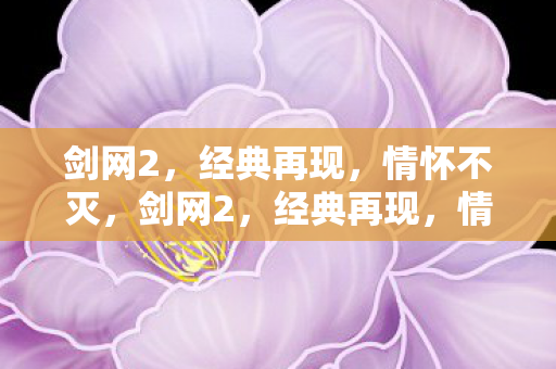 剑网2,经典再现,情怀不灭,剑网2,经典再现,情怀不灭 剑网2,经典再现,情怀不灭,剑网2,经典再现,情怀不灭