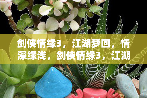 剑侠情缘3，江湖梦回，情深缘浅，剑侠情缘3，江湖梦回，情深缘浅