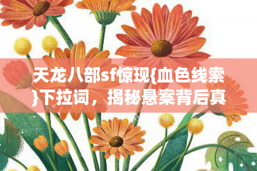 天龙八部sf惊现{血色线索}下拉词，揭秘悬案背后真相