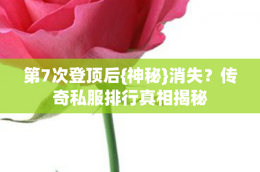 第7次登顶后{神秘}消失？传奇私服排行真相揭秘