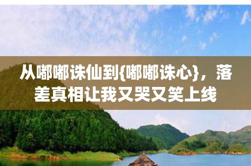 落差真相让我又哭又笑上线图片
