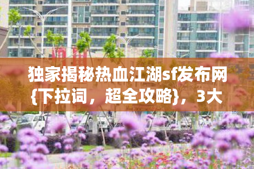 独家揭秘热血江湖sf发布网图片