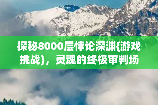 探秘8000层悖论深渊图片