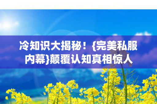 颠覆认知真相惊人图片