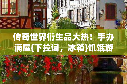 传奇世界衍生品大热图片