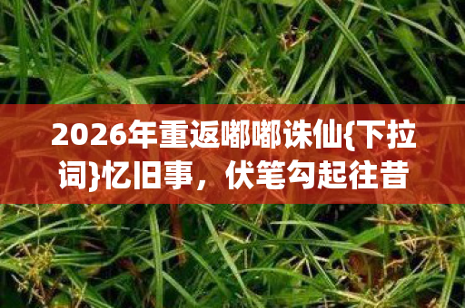 2026年重返嘟嘟诛仙图片