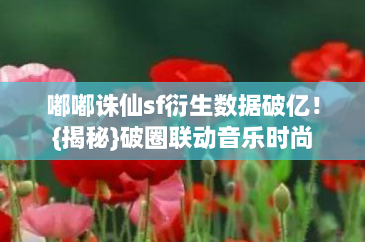 嘟嘟诛仙sf衍生数据破亿图片