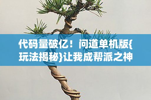 代码量破亿!问道单机版{玩法揭秘}让我成帮派之神 代码量破亿!问道单机版{玩法揭秘}让我成帮派之神