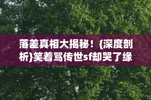 笑着骂传世sf却哭了缘由图片