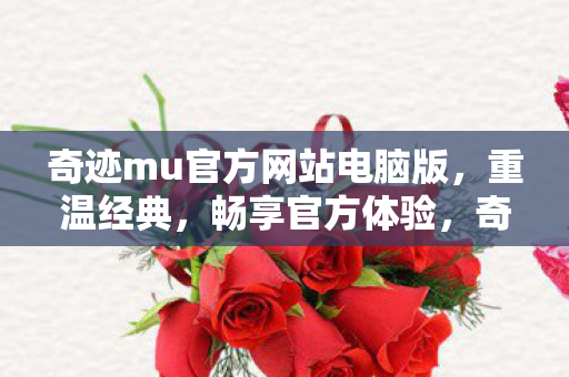 奇迹mu官方网站电脑版,重温经典,畅享官方体验,奇迹MU电脑版官方网站,重温经典,畅享官方体验 奇迹mu官方网站电脑版,重温经典,畅享官方体验,奇迹MU电脑版官方网站,重温经典,畅享官方体验