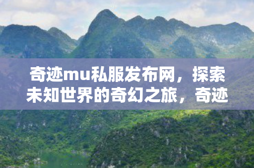 奇迹mu私服发布网,探索未知世界的奇幻之旅,奇迹mu私服发布网,开启奇幻之旅,探索未知世界 奇迹mu私服发布网,探索未知世界的奇幻之旅,奇迹mu私服发布网,开启奇幻之旅,探索未知世界