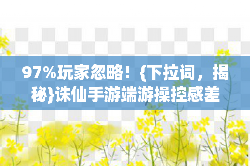 诛仙手游端游操控感差异图片