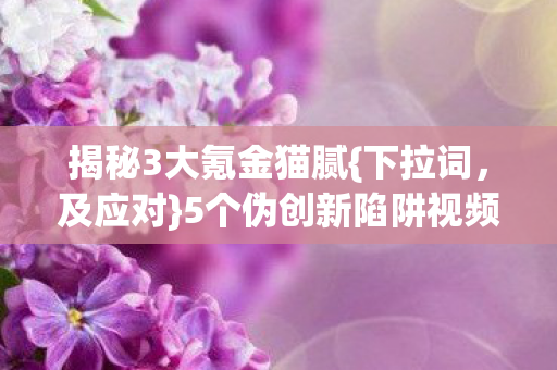 揭秘3大氪金猫腻{下拉词,及应对}5个伪创新陷阱视频 揭秘3大氪金猫腻{下拉词,及应对}5个伪创新陷阱视频