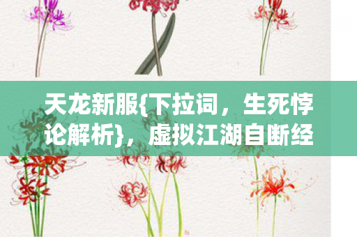天龙新服{下拉词,生死悖论解析},虚拟江湖自断经脉的存在主义荒诞 天龙新服{下拉词,生死悖论解析},虚拟江湖自断经脉的存在主义荒诞
