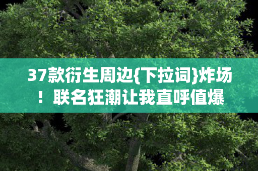 联名狂潮让我直呼值爆图片