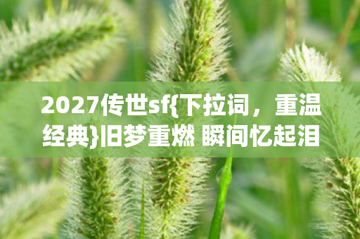 旧梦重燃 瞬间忆起泪目图片