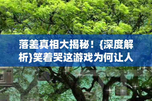笑着哭这游戏为何让人又爱又恨图片