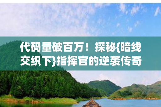 代码量破百万!探秘{暗线交织下}指挥官的逆袭传奇路 代码量破百万!探秘{暗线交织下}指挥官的逆袭传奇路