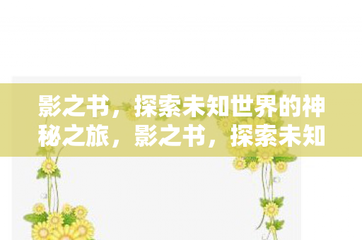 影之书,探索未知世界的神秘之旅,影之书,探索未知世界的神秘之旅 影之书,探索未知世界的神秘之旅,影之书,探索未知世界的神秘之旅