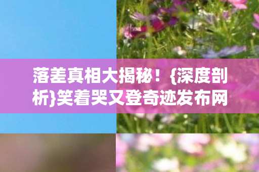 笑着哭又登奇迹发布网站图片