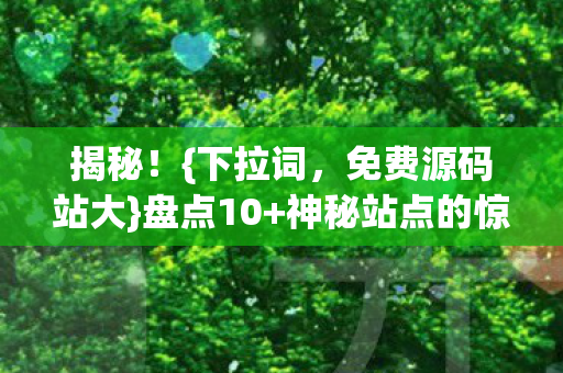 揭秘!{下拉词,免费源码站大}盘点10+神秘站点的惊人内幕 揭秘!{下拉词,免费源码站大}盘点10+神秘站点的惊人内幕