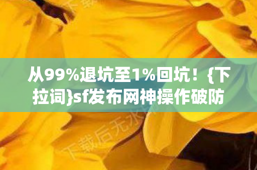从99%退坑至1%回坑!{下拉词}sf发布网神操作破防 从99%退坑至1%回坑!{下拉词}sf发布网神操作破防
