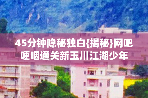 网吧哽咽通关新玉川江湖少年图片