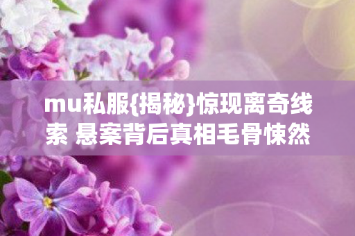 惊现离奇线索 悬案背后真相毛骨悚然图片