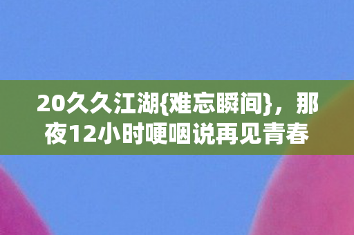 那夜12小时哽咽说再见青春图片