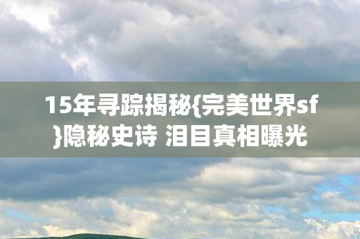 隐秘史诗 泪目真相曝光图片
