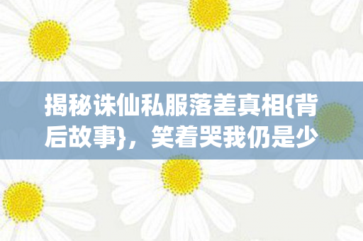 揭秘诛仙私服落差真相图片
