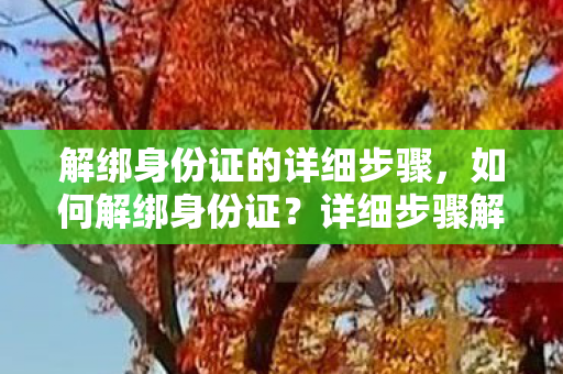 解绑身份证的详细步骤,如何解绑身份证?详细步骤解析 解绑身份证的详细步骤,如何解绑身份证?详细步骤解析