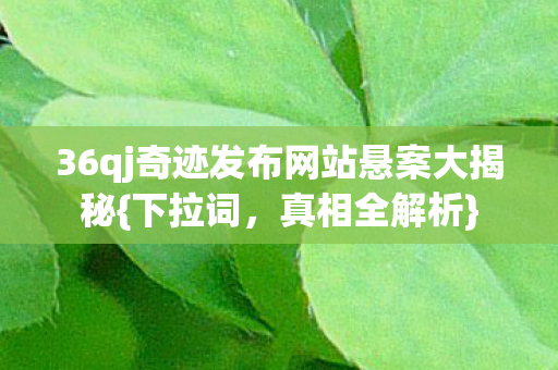 36qj奇迹发布网站悬案大揭秘图片