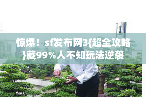 惊爆!sf发布网3{超全攻略}藏99%人不知玩法逆袭 惊爆!sf发布网3{超全攻略}藏99%人不知玩法逆袭